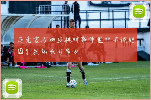 马竞官方回应挑衅事件重申不谈起因引发热议与争议
