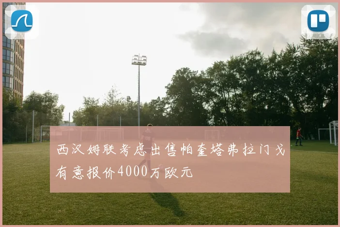 西汉姆联考虑出售帕奎塔弗拉门戈有意报价4000万欧元