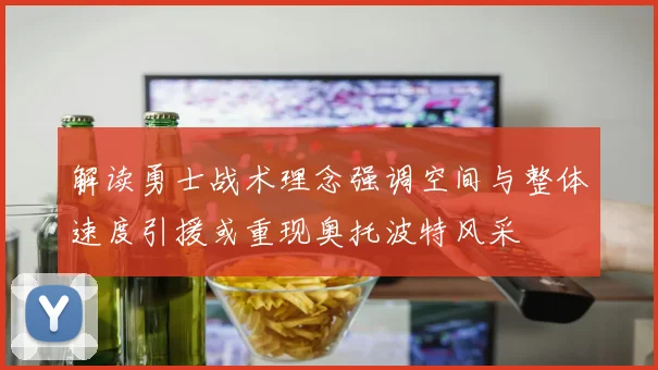 解读勇士战术理念强调空间与整体速度引援或重现奥托波特风采