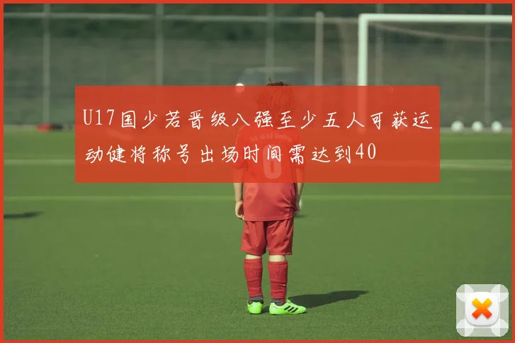 U17国少若晋级八强至少五人可获运动健将称号出场时间需达到40