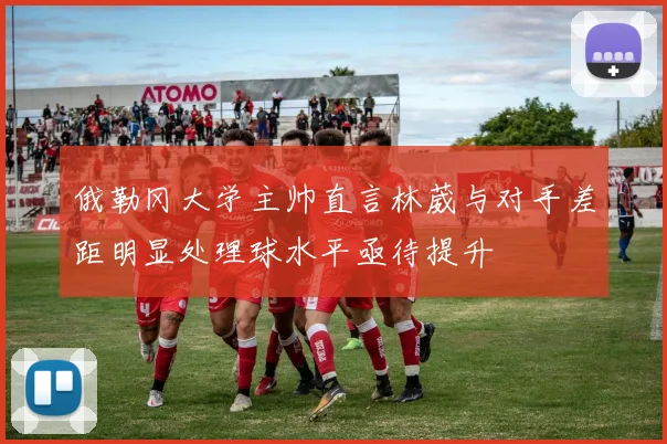俄勒冈大学主帅直言林葳与对手差距明显处理球水平亟待提升