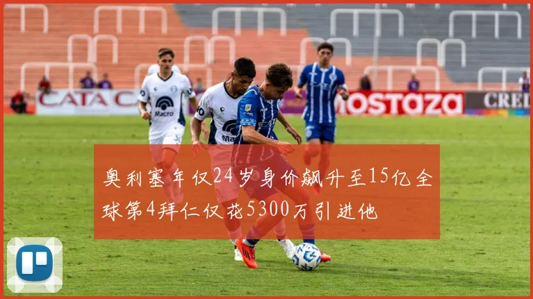 奥利塞年仅24岁身价飙升至15亿全球第4拜仁仅花5300万引进他