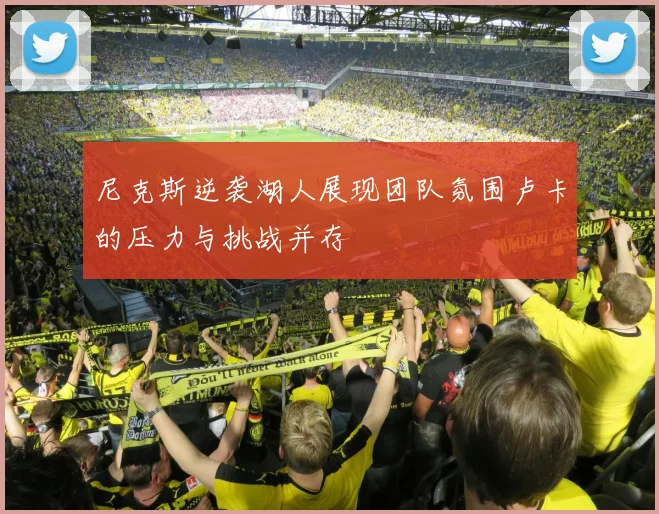 尼克斯逆袭湖人展现团队氛围卢卡的压力与挑战并存