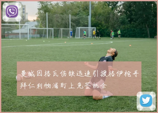 曼城因格瓦伤缺迅速引援格伊枪手拜仁利物浦盯上免签机会